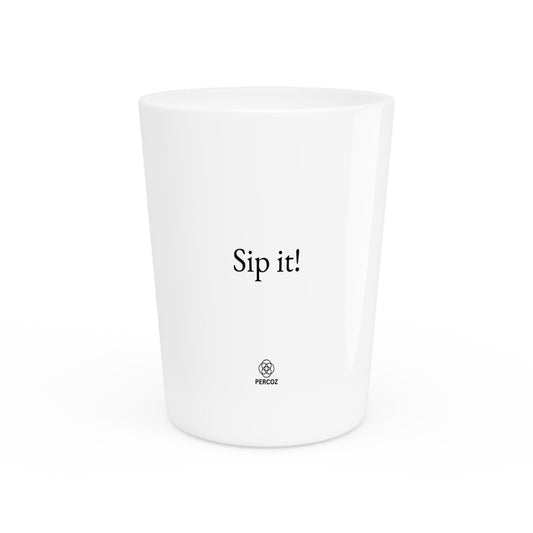 White Ceramic Shot Glass "sip it!"